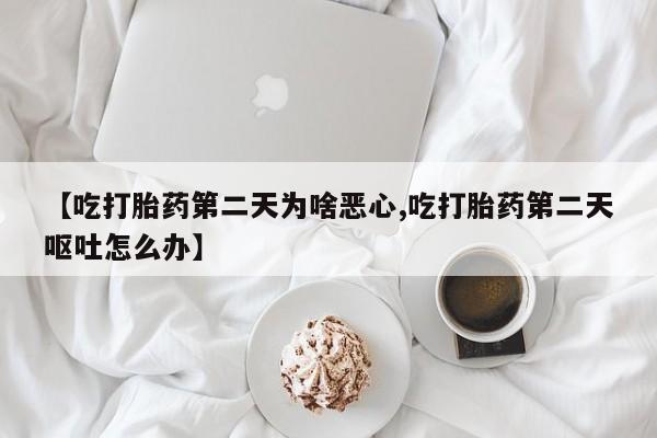 米非司酮片在线购买微信【吃打胎药第二天为啥恶心,吃打胎药第二天呕吐怎么办】
