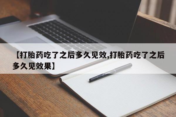 米非司酮片在线购买微信【打胎药吃了之后多久见效,打胎药吃了之后多久见效果】
