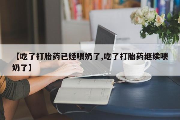 米非司酮片在线购买微信【吃了打胎药已经喂奶了,吃了打胎药继续喂奶了】