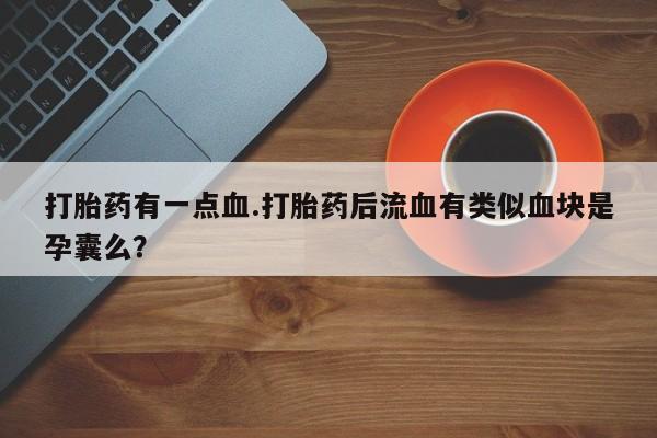 米非司酮片在线购买微信打胎药有一点血.打胎药后流血有类似血块是孕囊么？