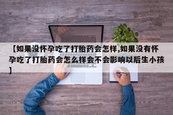 米非司酮片在线购买微信【如果没怀孕吃了打胎药会怎样,如果没有怀孕吃了打胎药会怎么样会不会影响以后生小孩】
