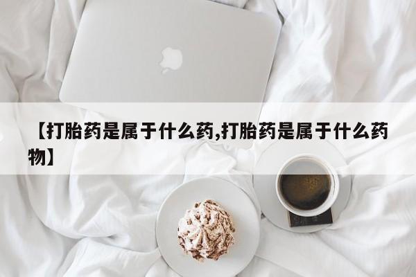米非司酮片在线购买微信【打胎药是属于什么药,打胎药是属于什么药物】