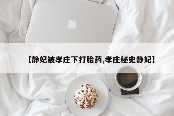 米非司酮片在线购买微信【静妃被孝庄下打胎药,孝庄秘史静妃】
