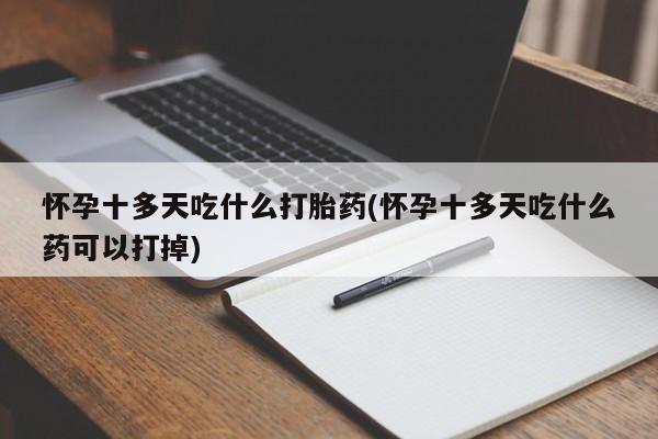 米非司酮片在线购买微信怀孕十多天吃什么打胎药(怀孕十多天吃什么药可以打掉)