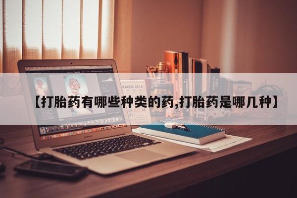 米非司酮片在线购买微信【打胎药有哪些种类的药,打胎药是哪几种】