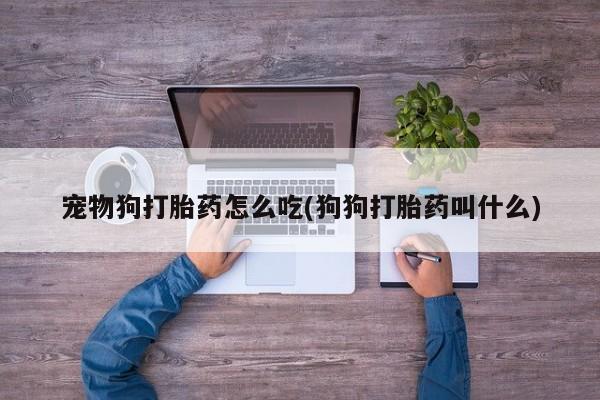 米非司酮片在线购买微信宠物狗打胎药怎么吃(狗狗打胎药叫什么)
