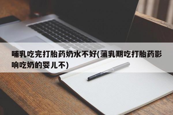 米非司酮片在线购买微信哺乳吃完打胎药奶水不好(蒲乳期吃打胎药影响吃奶的婴儿不)