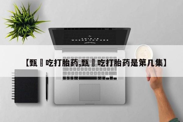 米非司酮片在线购买微信【甄嬛吃打胎药,甄嬛吃打胎药是第几集】