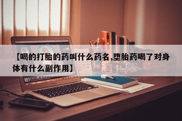 米非司酮片在线购买微信【喝的打胎的药叫什么药名,堕胎药喝了对身体有什么副作用】
