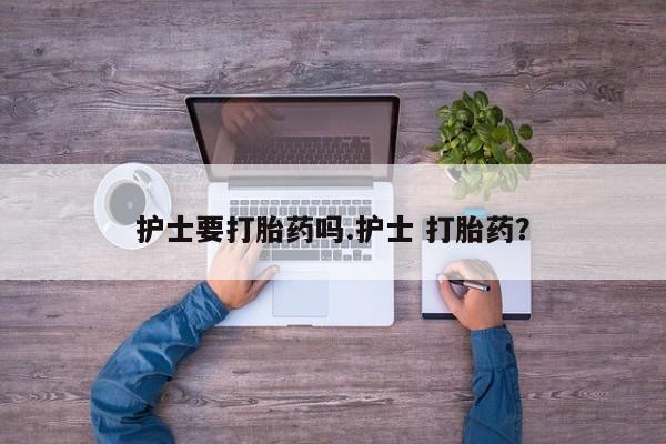 米非司酮片在线购买微信护士要打胎药吗.护士 打胎药？