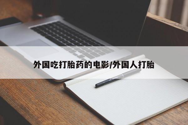 米非司酮片在线购买微信外国吃打胎药的电影/外国人打胎