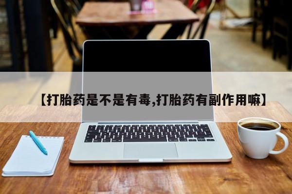 米非司酮片在线购买微信【打胎药是不是有毒,打胎药有副作用嘛】