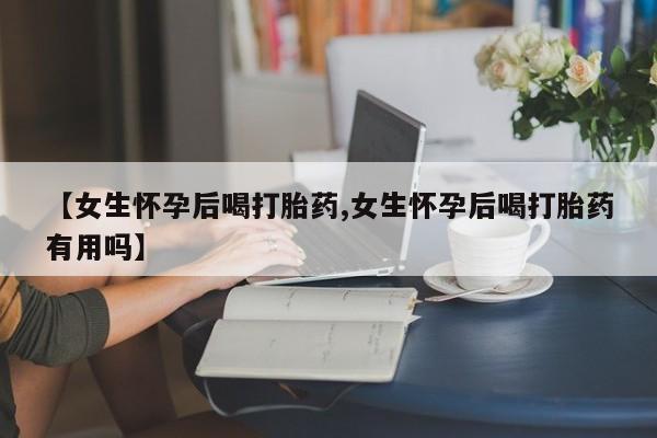 米非司酮片在线购买微信【女生怀孕后喝打胎药,女生怀孕后喝打胎药有用吗】