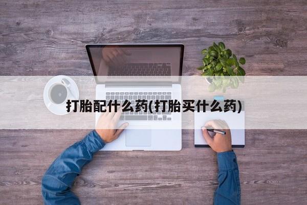 米非司酮片在线购买微信打胎配什么药(打胎买什么药)