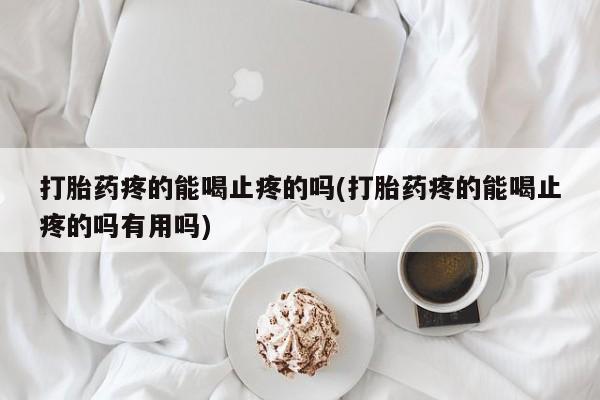 米非司酮片在线购买微信打胎药疼的能喝止疼的吗(打胎药疼的能喝止疼的吗有用吗)