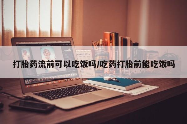 米非司酮片在线购买微信打胎药流前可以吃饭吗/吃药打胎前能吃饭吗