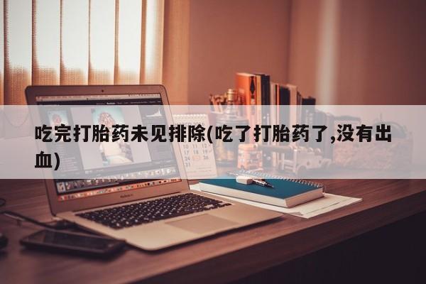 米非司酮片在线购买微信吃完打胎药未见排除(吃了打胎药了,没有出血)