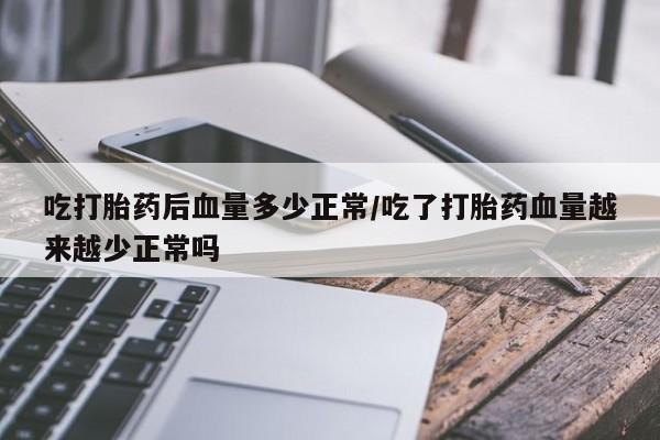 米非司酮片在线购买微信吃打胎药后血量多少正常/吃了打胎药血量越来越少正常吗