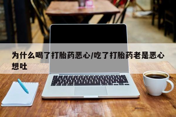 米非司酮片在线购买微信为什么喝了打胎药恶心/吃了打胎药老是恶心想吐