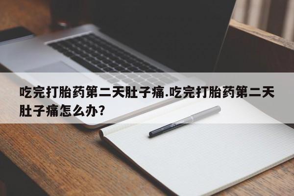 米非司酮片在线购买微信吃完打胎药第二天肚子痛.吃完打胎药第二天肚子痛怎么办？