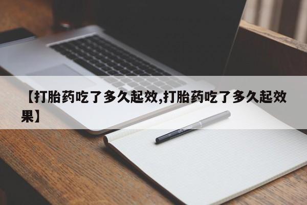 米非司酮片在线购买微信【打胎药吃了多久起效,打胎药吃了多久起效果】