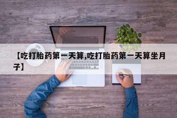 米非司酮片在线购买微信【吃打胎药第一天算,吃打胎药第一天算坐月子】