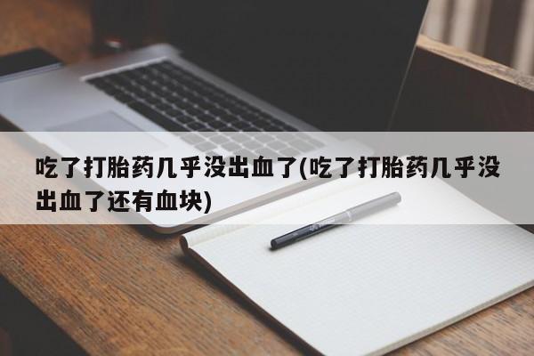 米非司酮片在线购买微信吃了打胎药几乎没出血了(吃了打胎药几乎没出血了还有血块)