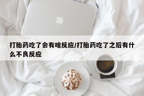 米非司酮片在线购买微信打胎药吃了会有啥反应/打胎药吃了之后有什么不良反应