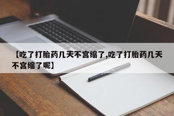 米非司酮片在线购买微信【吃了打胎药几天不宫缩了,吃了打胎药几天不宫缩了呢】