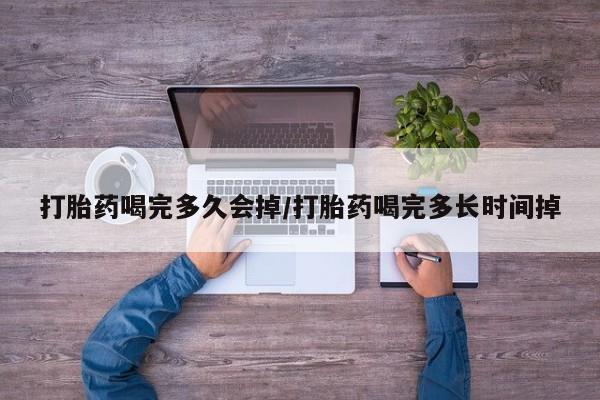 米非司酮片在线购买微信打胎药喝完多久会掉/打胎药喝完多长时间掉