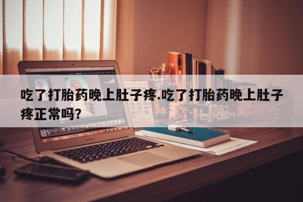 米非司酮片在线购买微信吃了打胎药晚上肚子疼.吃了打胎药晚上肚子疼正常吗？