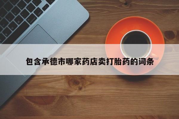米非司酮片在线购买微信包含承德市哪家药店卖打胎药的词条