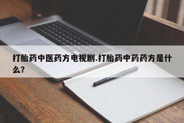 米非司酮片在线购买微信打胎药中医药方电视剧.打胎药中药药方是什么？