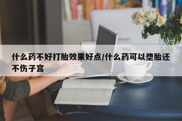 米非司酮片在线购买微信什么药不好打胎效果好点/什么药可以堕胎还不伤子宫