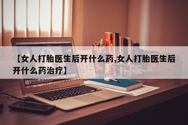 米非司酮片在线购买微信【女人打胎医生后开什么药,女人打胎医生后开什么药治疗】