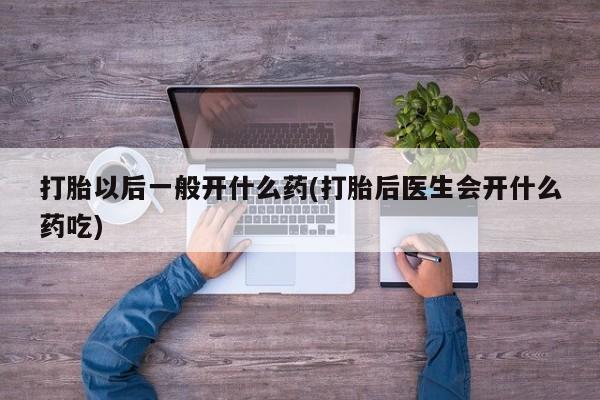 米非司酮片在线购买微信打胎以后一般开什么药(打胎后医生会开什么药吃)