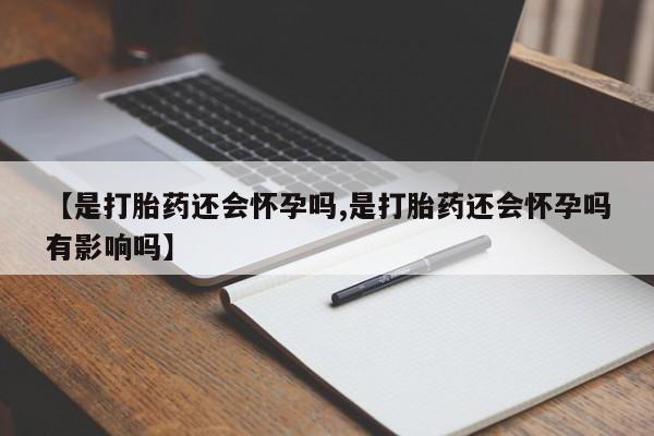 米非司酮片在线购买微信【是打胎药还会怀孕吗,是打胎药还会怀孕吗有影响吗】