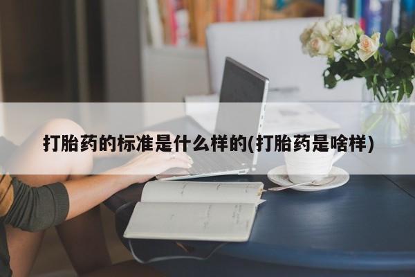 米非司酮片在线购买微信打胎药的标准是什么样的(打胎药是啥样)