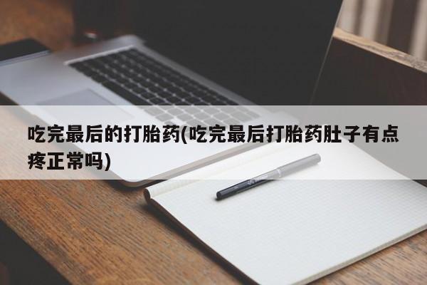 米非司酮片在线购买微信吃完最后的打胎药(吃完最后打胎药肚子有点疼正常吗)