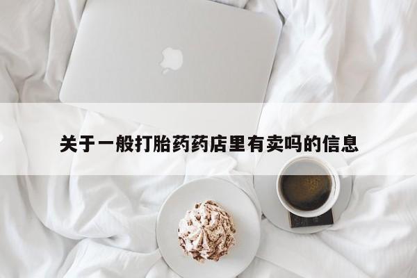 米非司酮片在线购买微信关于一般打胎药药店里有卖吗的信息