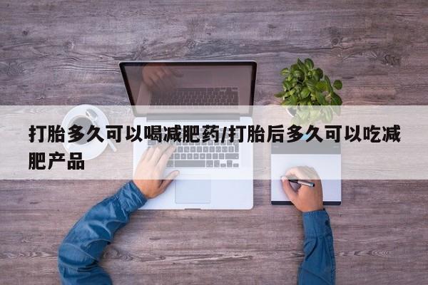 米非司酮片在线购买微信打胎多久可以喝减肥药/打胎后多久可以吃减肥产品