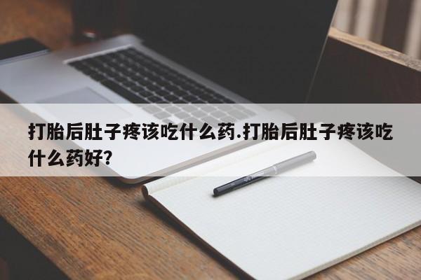 米非司酮片在线购买微信打胎后肚子疼该吃什么药.打胎后肚子疼该吃什么药好？