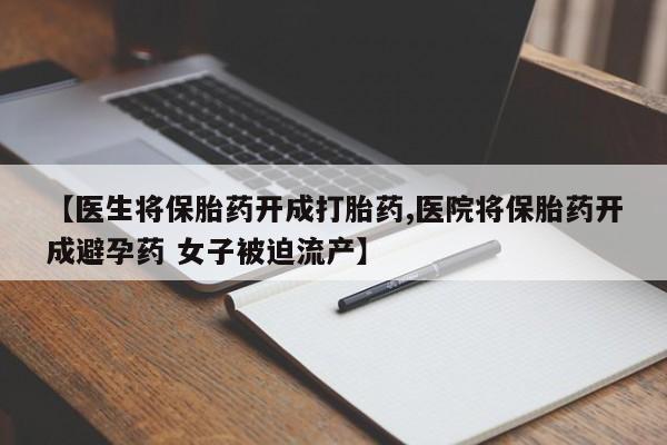 米非司酮片在线购买微信【医生将保胎药开成打胎药,医院将保胎药开成避孕药 女子被迫流产】
