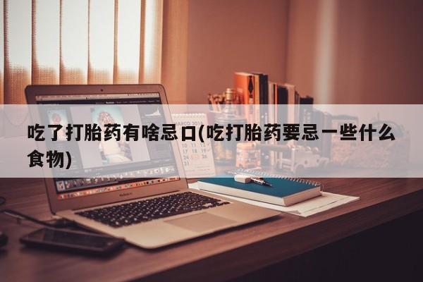 米非司酮片在线购买微信吃了打胎药有啥忌口(吃打胎药要忌一些什么食物)