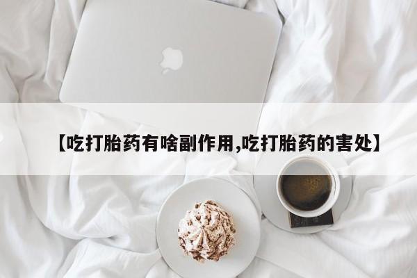 米非司酮片在线购买微信【吃打胎药有啥副作用,吃打胎药的害处】