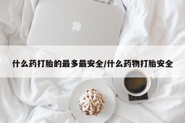 米非司酮片在线购买微信什么药打胎的最多最安全/什么药物打胎安全