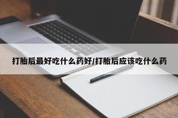 米非司酮片在线购买微信打胎后最好吃什么药好/打胎后应该吃什么药
