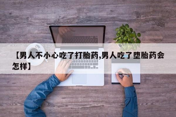 米非司酮片在线购买微信【男人不小心吃了打胎药,男人吃了堕胎药会怎样】