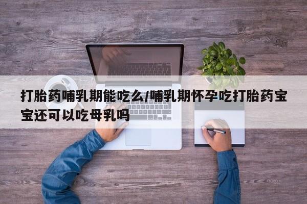 米非司酮片在线购买微信打胎药哺乳期能吃么/哺乳期怀孕吃打胎药宝宝还可以吃母乳吗