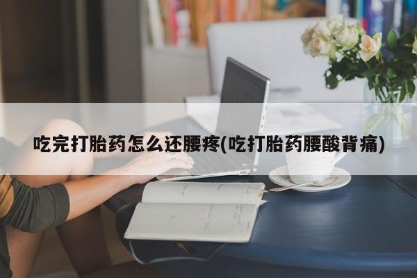 米非司酮片在线购买微信吃完打胎药怎么还腰疼(吃打胎药腰酸背痛)